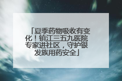夏季药物吸收有变化！镇江三五九医院专家进社区，守护银发族用药安全