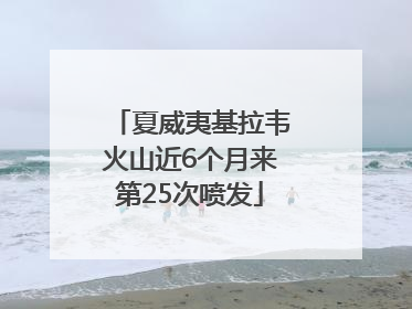 夏威夷基拉韦火山近6个月来第25次喷发