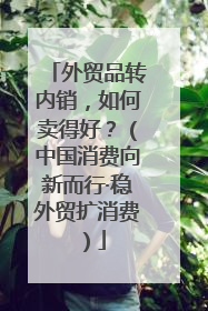 外贸品转内销，如何卖得好？（中国消费向新而行·稳外贸扩消费）