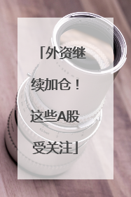 外资继续加仓！这些A股受关注