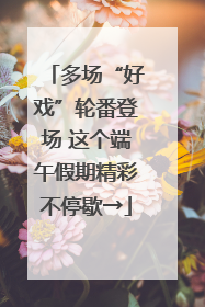 多场“好戏”轮番登场 这个端午假期精彩不停歇→