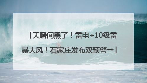 天瞬间黑了！雷电+10级雷暴大风！石家庄发布双预警→