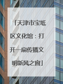 天津市宝坻区文化馆：打开一扇传播文明新风之窗