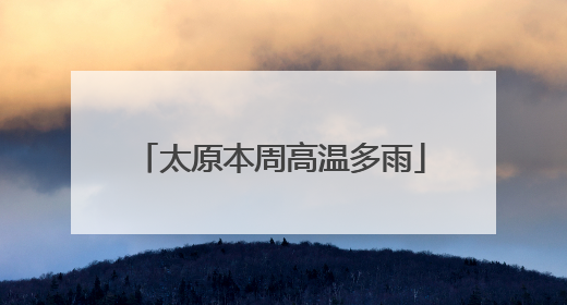 太原本周高温多雨