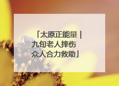 太原正能量｜九旬老人摔伤 众人合力救助