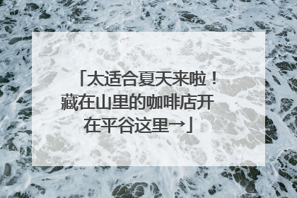 太适合夏天来啦！藏在山里的咖啡店开在平谷这里→