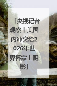 央视记者观察丨美国内冲突给2026年世界杯蒙上阴影