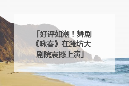 好评如潮！舞剧《咏春》在潍坊大剧院震撼上演