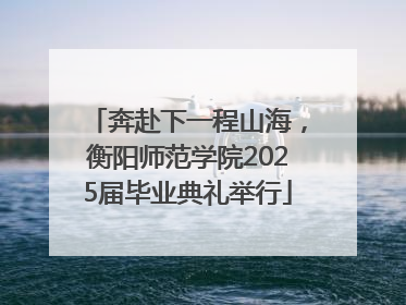 奔赴下一程山海，衡阳师范学院2025届毕业典礼举行