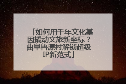 如何用千年文化基因撬动文旅新坐标？曲阜鲁源村解锁超级IP新范式