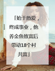 始于热爱，终成事业，他养金鱼致富后带动18个村共富