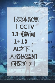 媒体聚焦丨CCTV13《新闻1+1》：AI之下，人格权益如何保护？