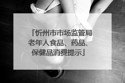 忻州市市场监管局老年人食品、药品、保健品消费提示