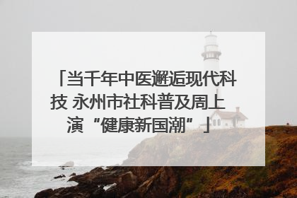 当千年中医邂逅现代科技 永州市社科普及周上演“健康新国潮”