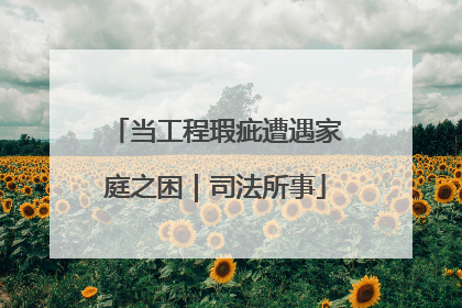 当工程瑕疵遭遇家庭之困｜司法所事
