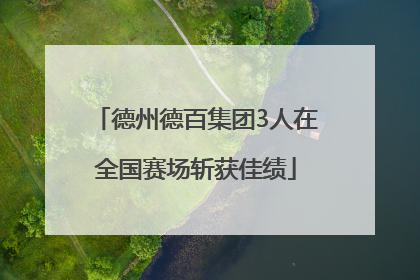 德州德百集团3人在全国赛场斩获佳绩