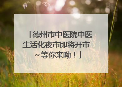 德州市中医院中医生活化夜市即将开市～等你来呦！