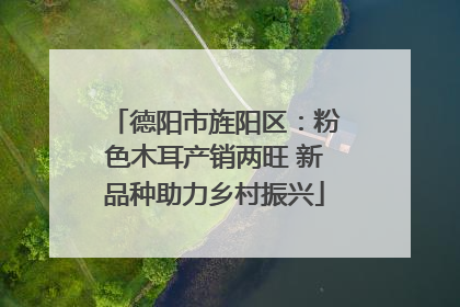 德阳市旌阳区：粉色木耳产销两旺 新品种助力乡村振兴