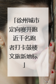 徐州城市定向赛开跑 近千名跑者打卡鼓楼文旅新地标