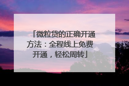 微粒贷的正确开通方法：全程线上免费开通，轻松周转