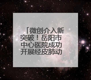 微创介入新突破！岳阳市中心医院成功开展经皮肺动脉球囊成形术
