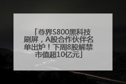 尊界S800黑科技刷屏，A股合作伙伴名单出炉！下周8股解禁市值超10亿元