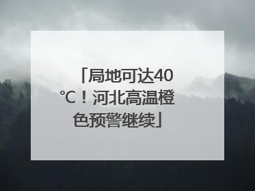 局地可达40℃！河北高温橙色预警继续