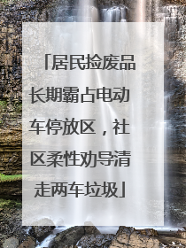 居民捡废品长期霸占电动车停放区，社区柔性劝导清走两车垃圾