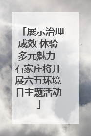 展示治理成效 体验多元魅力 石家庄将开展六五环境日主题活动