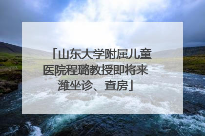 山东大学附属儿童医院程璐教授即将来潍坐诊、查房
