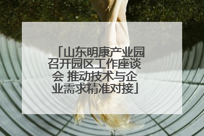 山东明康产业园召开园区工作座谈会 推动技术与企业需求精准对接