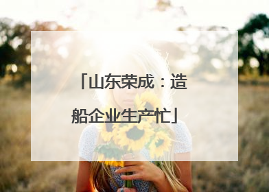 山东荣成：造船企业生产忙