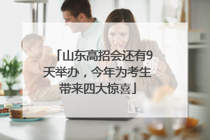 山东高招会还有9天举办，今年为考生带来四大惊喜