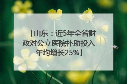 山东：近5年全省财政对公立医院补助投入年均增长25%
