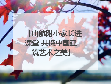 山航附小家长进课堂 共探中国建筑艺术之美