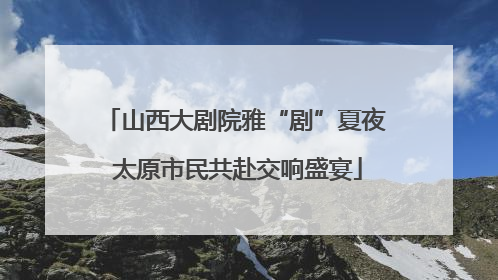 山西大剧院雅“剧”夏夜 太原市民共赴交响盛宴