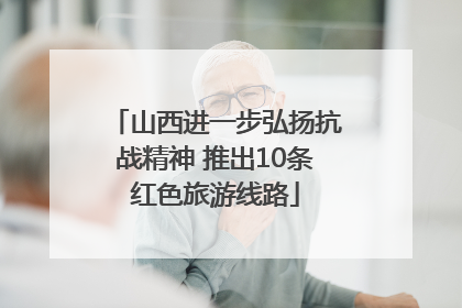 山西进一步弘扬抗战精神 推出10条红色旅游线路