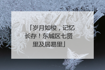 岁月如梭，记忆长存！东城区七贤里及居易里