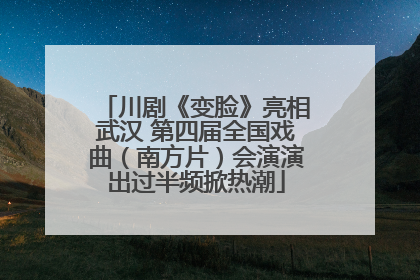 川剧《变脸》亮相武汉 第四届全国戏曲（南方片）会演演出过半频掀热潮