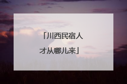 川西民宿人才从哪儿来