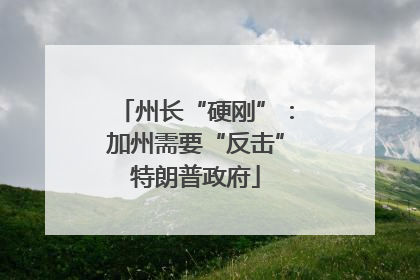 州长“硬刚”：加州需要“反击”特朗普政府