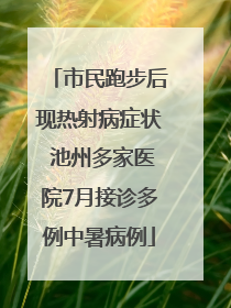 市民跑步后现热射病症状 池州多家医院7月接诊多例中暑病例