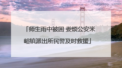师生雨中被困 娄烦公安米峪镇派出所民警及时救援