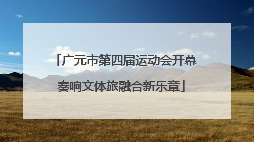 广元市第四届运动会开幕 奏响文体旅融合新乐章