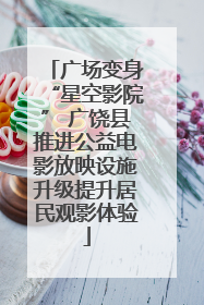 广场变身“星空影院” 广饶县推进公益电影放映设施升级提升居民观影体验