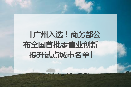 广州入选！商务部公布全国首批零售业创新提升试点城市名单