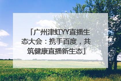 广州津虹YY直播生态大会：携手百度，共筑健康直播新生态