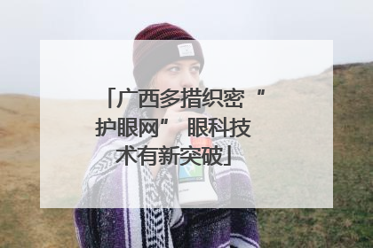 广西多措织密“护眼网” 眼科技术有新突破