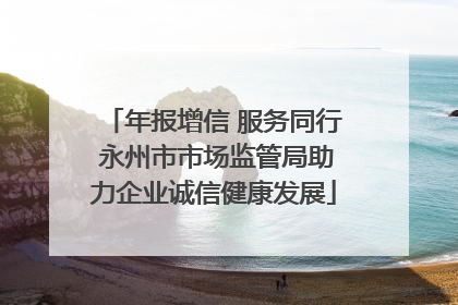 年报增信 服务同行 永州市市场监管局助力企业诚信健康发展