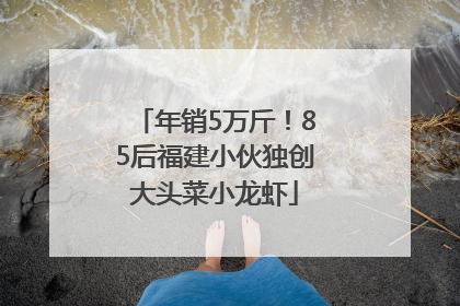 年销5万斤！85后福建小伙独创大头菜小龙虾
